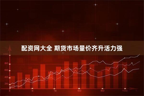 配资网大全 期货市场量价齐升活力强